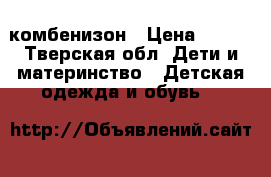 комбенизон › Цена ­ 700 - Тверская обл. Дети и материнство » Детская одежда и обувь   